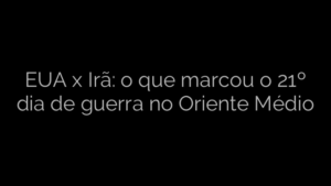 ​EUA x Irã: o que marcou o 21º dia de guerra no Oriente Médio 